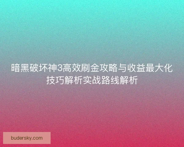 暗黑破坏神3高效刷金攻略与收益最大化技巧解析实战路线解析